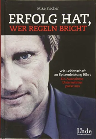 Erfolg hat wer Regeln bricht: Wie Leidenschaft zu Spitzenleistung führt. Ein Ausnahmeunternehmer packt aus [Gebundene Ausgabe] [2014] Mike Fischer