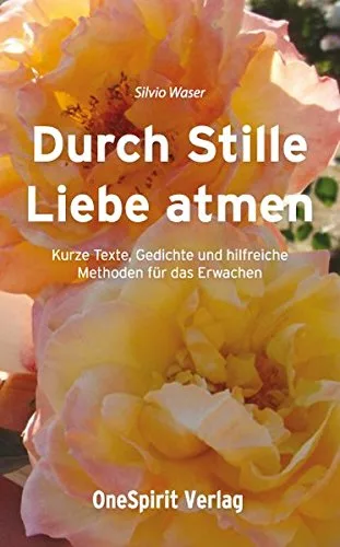Durch Stille Liebe atmen: Kurze Texte Gedichte und hilfreiche Methoden für das Erwachen