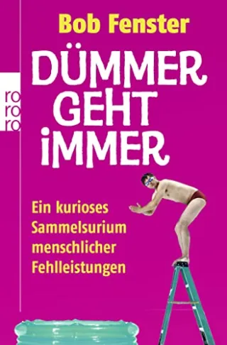Dümmer geht immer: Ein kurioses Sammelsurium menschlicher Fehlleistungen