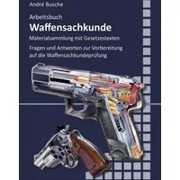 Arbeitsbuch Waffensachkunde / Andre Busche, Mehr als 250 Fragen und Antworten sowie die wichtigsten Gesetzestexte zur Vorbereitung auf die Waffensachkundeprüfung