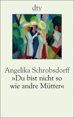Du bist nicht so wie andre Mütter: Die Geschichte einer leidenschaftlichen Frau