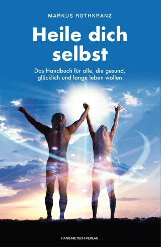 Heile dich selbst: Die Markus-Rothkranz-Methode - Wie Menschen auf der ganzen Welt sich von Krankheiten befreien - eigenständigdauerhaft und beinahe gratis