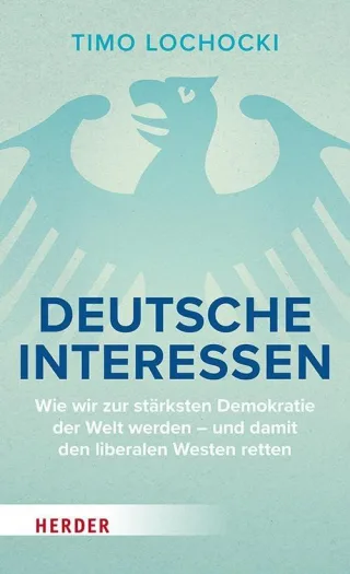 Deutsche Interessen: Wie wir zur stärksten Demokratie der Welt werden ? und damit den liberalen Westen retten
