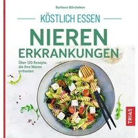 Köstlich essen Nierenerkrankungen / Barbara Börsteken, Über 120 Rezepte, die Ihre Nieren entlasten