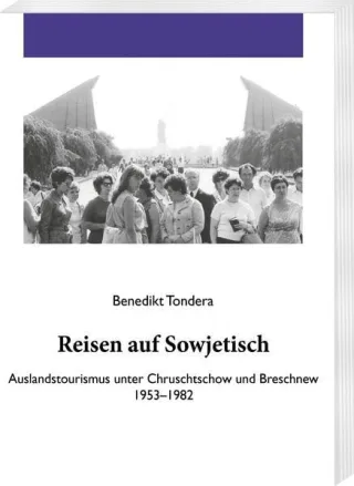 Reisen Auf Sowjetisch: Auslandstourismus Unter Chruschtschow Und Breschnew 1953-1982 - Benedikt Tondera
