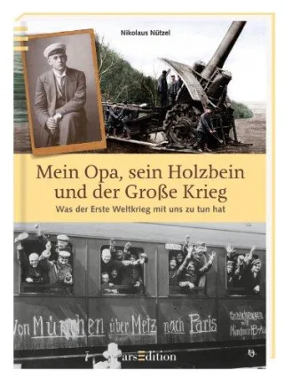 Mein Opa sein Holzbein und der Große Krieg: Was der Erste Weltkrieg mit uns zu tun hat [Gebundene Ausgabe] [2013] Nützel Nikolaus