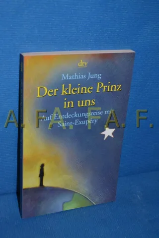 Der kleine Prinz in uns. Auf Entdeckungsreise mit Saint-Exupéry [Taschenbuch] [2003] Jung Mathias