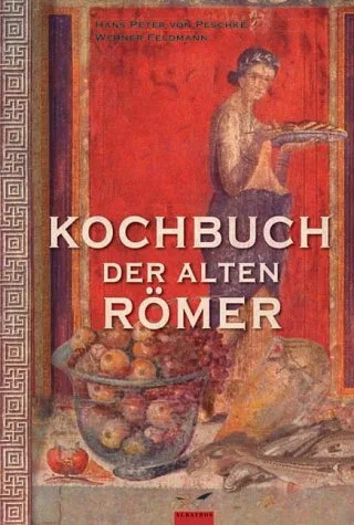 Kochbuch der alten  Römer: 200 Rezepte nach Apicius für die heutige Küche umgesetzt