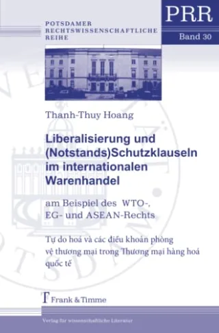 Liberalisierung und (Notstands)Schutzklauseln im internationalen Warenhandel: am Beispiel des WTO- EG- und ASEAN-Rechts (Potsdamer Rechtswissenschaftliche Reihe)