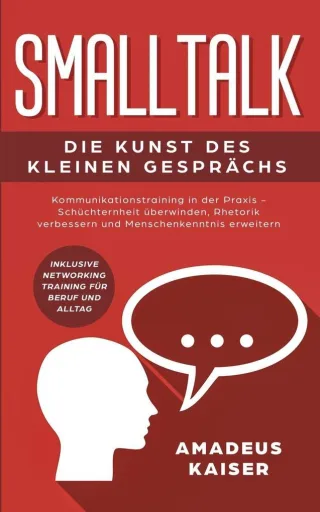 Smalltalk - Die Kunst des kleinen Gesprächs: Kommunikationstraining in der Praxis - Schüchternheit überwinden Rhetorik verbessern und ... Networking Training für Beruf und Alltag