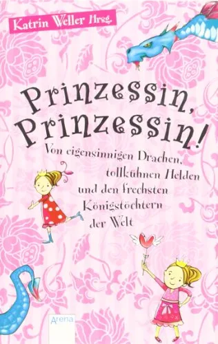 Prinzessin Prinzessin!: Von eigensinnigen Drachen tollkühnen Helden und den frechsten Königstöchtern der Welt