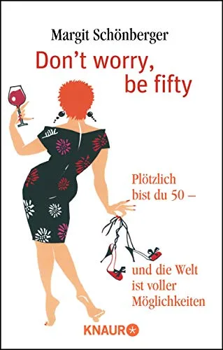 Don't worry be fifty: Plötzlich bist du 50 - und die Welt ist voller Möglichkeiten