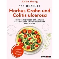 111 Rezepte - Morbus Crohn und Colitis Ulcerosa Mit der richtigen Ernä / Anne Iburg, Mit der richtigen Ernährung Beschwerden und akute Schübe verringern. Entzündungen lindern, Mikrobiom stärken
