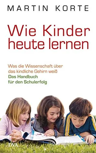 Wie Kinder heute lernen: Was die Wissenschaft über das kindliche Gehirn weiß - Das Handbuch für den Schulerfolg [Gebundene Ausgabe] [2009] Korte Martin
