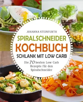 Spiralschneider Kochbuch - Schlank mit Low Carb: Die 70 besten Low Carb Rezepte für den Spiralschneider (Spiralschneider Kochbuch Spiralschneider Rezepte Spiralschneider low carb Low Carb High Fat)