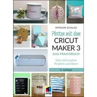 Plotten mit dem CRICUT MAKER 3 / Myriam Schlag, Das Praxisbuch - Über 60 kreative Projekte und Ideen