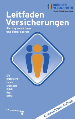 Leitfaden Versicherungen: Richtig versichern und dabei sparen Kfz - Haftpflicht - Leben - Krankheit - Unfall - Haus - Rente