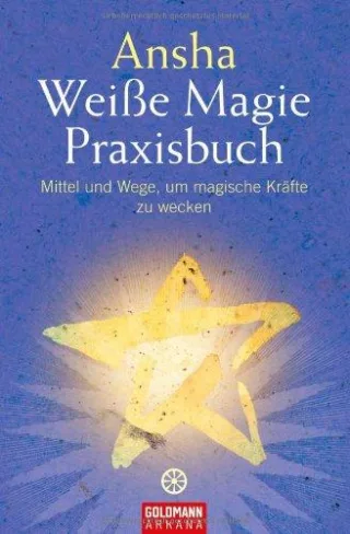 Weiße Magie: Praxisbuch - Mittel und Wege um magische Kräfte zu wecken
