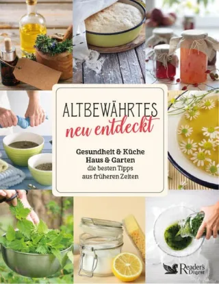 Altbewährtes neu entdeckt: Gesundheit & Küche & Haus & Garten ? die besten Tipps aus früheren Zeiten
