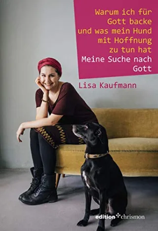 Warum ich für Gott backe und was mein Hund mit Hoffnung zu tun hat: Meine Suche nach Gott [Gebundene Ausgabe] [2016] Lisa Kaufmann