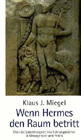 Wenn Hermes den Raum betritt :über die Sprachlosigkeit von Führungskräften in Management und Politik