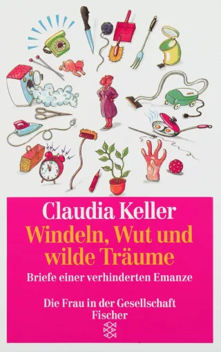 Windeln Wut und wilde Träume: Briefe einer verhinderten Emanze