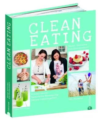 Clean Eating Kochbuch: Echtes Essen. Natürliche Bewegung. Neues Lebensgefühl. Natürlich essen mit 130 Rezepten aus der Vollwertküche natürlich bewegen mit Yoga und vielen Tipps für mehr Fitness