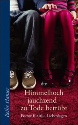Himmelhoch jauchzend - zu Tode betrübt: Poesie für alle Liebeslagen