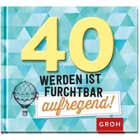 40 werden ist furchtbar aufregend! / diverse, Humorvolles Geschenk-Buch zum 40. Geburtstag, Mit lustigen Sprüchen und schönen Grafiken