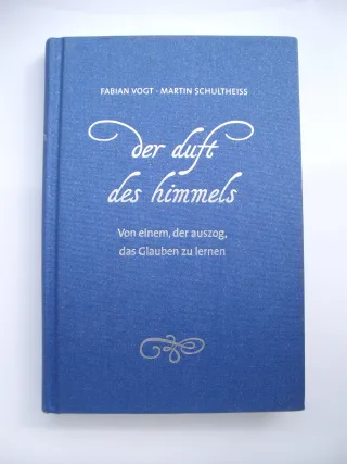 Der Duft des Himmels: Von einem der auszog das Glauben zu lernen. [Gebundene Ausgabe] [2011] Vogt Fabian Schultheiß Martin