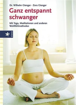 Ganz entspannt schwanger: Mit Yoga Meditation und anderen Wohlfühlmethoden