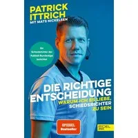 Die richtige Entscheidung. Warum ich es liebe, Schiedsrichter zu sein / Patrick Ittrich, Mats Nickelsen, Ein Unparteiischer der Fußball-Bundesliga erzählt (Nominiert für das Fußballbuch des Jahres)