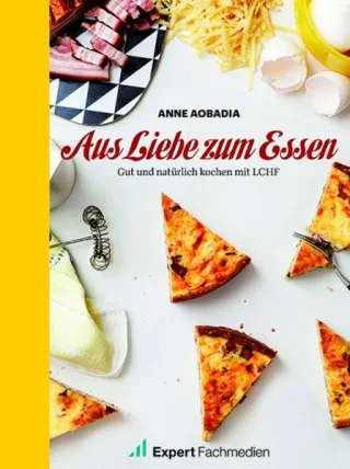 Aus Liebe zum Essen: Gut und natürlich Kochen mit LCHF
