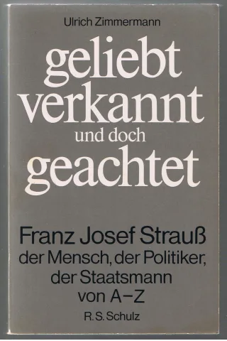 Geliebt verkannt und doch geachtet: Franz Josef Strauss - der Mensch der Politiker der Staatsmann von A-Z