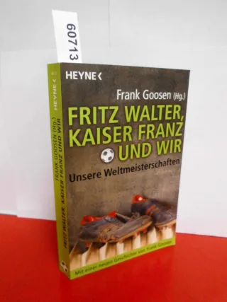 Fritz Walter Kaiser Franz Und wir - Unsere Weltmeisterschaften: Mit einer neuen Geschichte von Frank Goosen