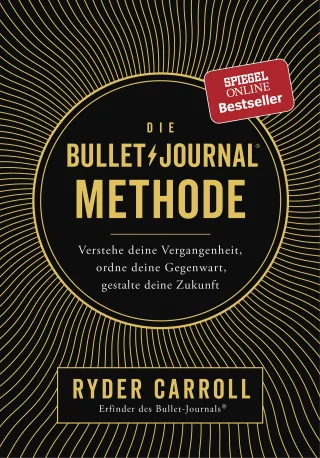 Die Bullet-Journal-Methode: Verstehe deine Vergangenheit ordne deine Gegenwart gestalte deine Zukunft