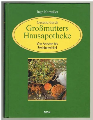 Gesund durch Grossmutters Hausapotheke: Von Anistee bis Zwiebelumschlag