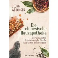 Die chinesische Hausapotheke / Georg Weidinger, Die wichtigsten Kräuterrezepte für die häufigsten Beschwerden