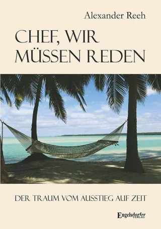 Chef wir müssen reden. Der Traum vom Ausstieg auf Zeit: Inspirierende Geschichten von Menschen die das Abenteuer einer Auszeit wagten. Mit vielen Informationen und praktischen Tipps