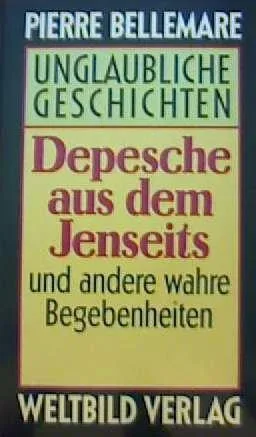 Depesche aus dem Jenseits und andere wahre Begebenheiten (Unglaubliche...