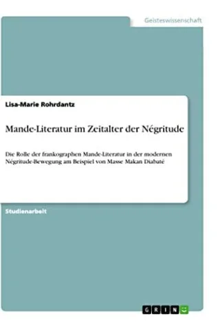 Mande-Literatur im Zeitalter der Négritude: Die Rolle der frankographen Mande-Literatur in der modernen Négritude-Bewegung am Beispiel von Masse Makan Diabaté