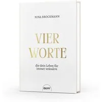 Vier Worte, die dein Leben für immer verändern / Nina Brockmann, Wie Fülle-Bewusstsein das Manifestieren erfolgreich macht