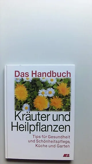 Das Handbuch: Kräuter und Heilpflanzen. Tips für Gesundheit und Schönheitspflege Küche und Garten