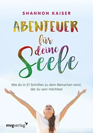 Abenteuer für deine Seele: Wie du in 21 Schritten zu dem Menschen wirst der du sein möchtest