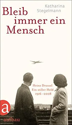 Bleib immer ein Mensch: Heinz Drossel. Ein stiller Held  1916-2008 [Gebundene Ausgabe] [2013] Stegelmann Katharina