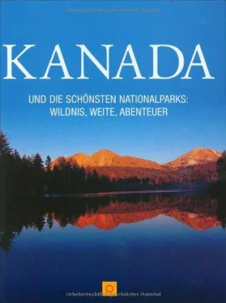 Kanada: und die schönsten Nationalparks: Wildnis Weite Abenteuer