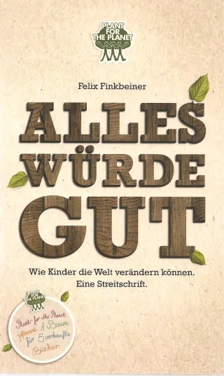 Alles würde gut. Wie Kinder die Welt verändern können. Eine Streitschrift. Plant for the Planet.