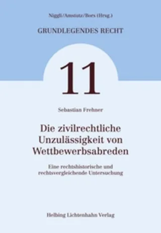Die zivilrechtliche Unzulässigkeit von Wettbewerbsabreden: Eine rechtshistorische und rechtsvergleichende Untersuchung (Grundlegendes Recht)