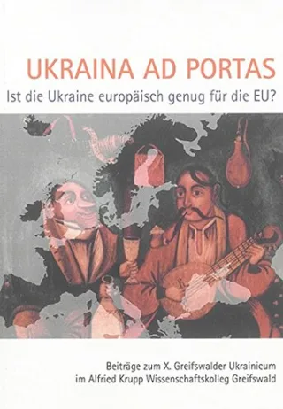 Ukraina ad portas. Ist die Ukraine europäisch genug für die EU?: Beiträge zum X. Greifswalder Ukrainicum im Alfried Krupp Wissenschaftskolleg Greifswald (Greifswalder Ukrainistische Hefte)