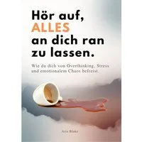 Hör Auf, Alles An Dich Ran Zu Lassen / Aria Blake, Wie du dich von Overthinking, Stress und emotionalem Chaos befreist.